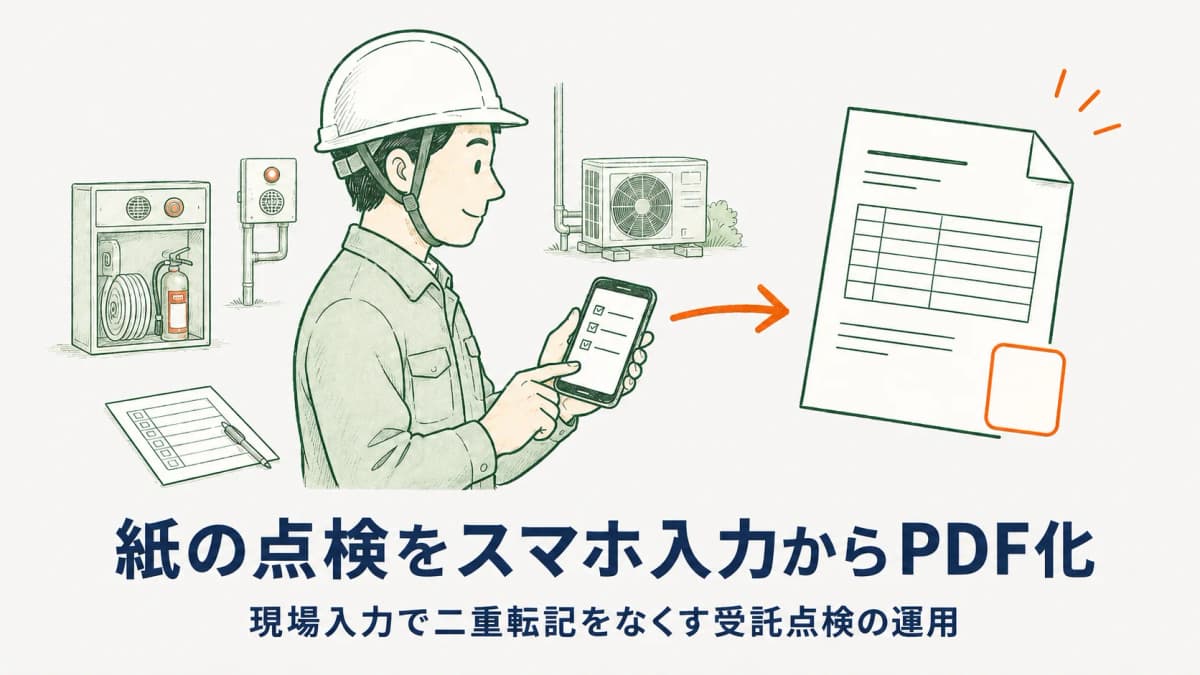 紙の点検をスマホ入力からPDF化|現場入力で二重転記をなくす受託点検の運用